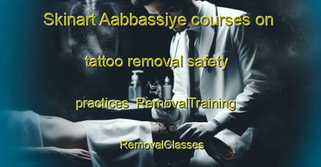 Skinart Aabbassiye courses on tattoo removal safety practices | RemovalTraining | RemovalClasses | SkinartTraining-Lebanon