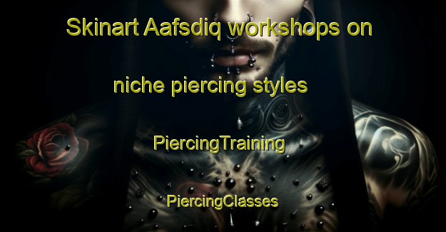 Skinart Aafsdiq workshops on niche piercing styles | #PiercingTraining #PiercingClasses #SkinartTraining-Lebanon