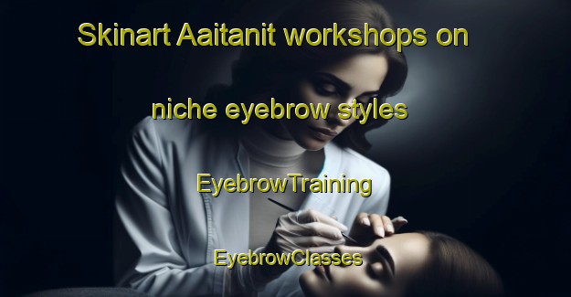 Skinart Aaitanit workshops on niche eyebrow styles | EyebrowTraining | EyebrowClasses | SkinartTraining-Lebanon