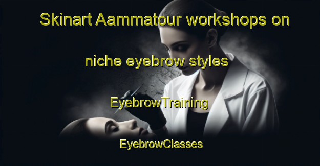 Skinart Aammatour workshops on niche eyebrow styles | EyebrowTraining | EyebrowClasses | SkinartTraining-Lebanon