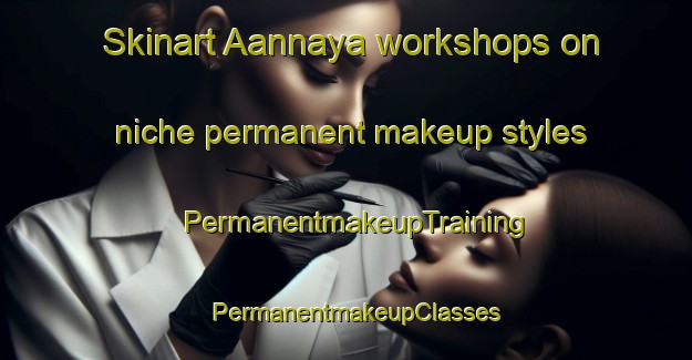 Skinart Aannaya workshops on niche permanent makeup styles | PermanentmakeupTraining | PermanentmakeupClasses | SkinartTraining-Lebanon