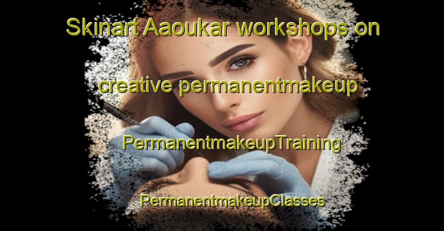 Skinart Aaoukar workshops on creative permanentmakeup | #PermanentmakeupTraining #PermanentmakeupClasses #SkinartTraining-Lebanon