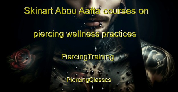 Skinart Abou Aafta courses on piercing wellness practices | #PiercingTraining #PiercingClasses #SkinartTraining-Lebanon