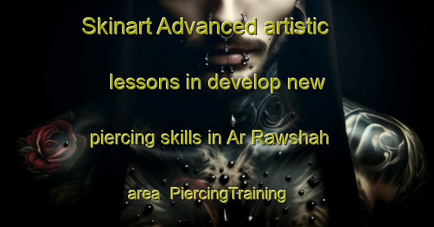 Skinart Advanced artistic lessons in develop new piercing skills in Ar Rawshah area | PiercingTraining | PiercingClasses | SkinartTraining-Lebanon