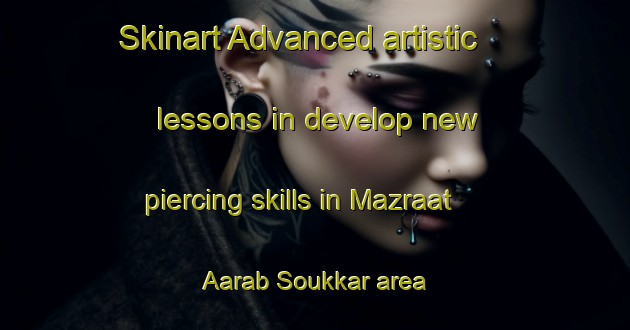 Skinart Advanced artistic lessons in develop new piercing skills in Mazraat Aarab Soukkar area | PiercingTraining | PiercingClasses | SkinartTraining-Lebanon