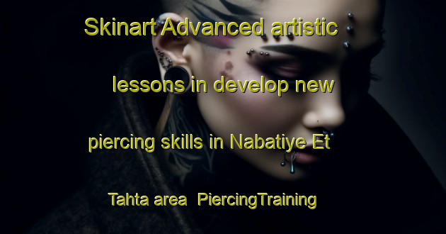 Skinart Advanced artistic lessons in develop new piercing skills in Nabatiye Et Tahta area | PiercingTraining | PiercingClasses | SkinartTraining-Lebanon