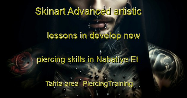 Skinart Advanced artistic lessons in develop new piercing skills in Nabatiye Et Tahta area | PiercingTraining | PiercingClasses | SkinartTraining-Lebanon