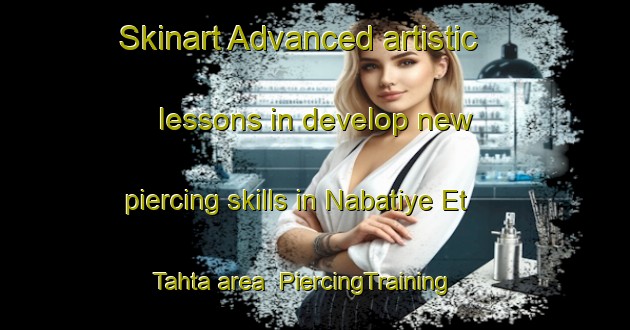 Skinart Advanced artistic lessons in develop new piercing skills in Nabatiye Et Tahta area | PiercingTraining | PiercingClasses | SkinartTraining-Lebanon