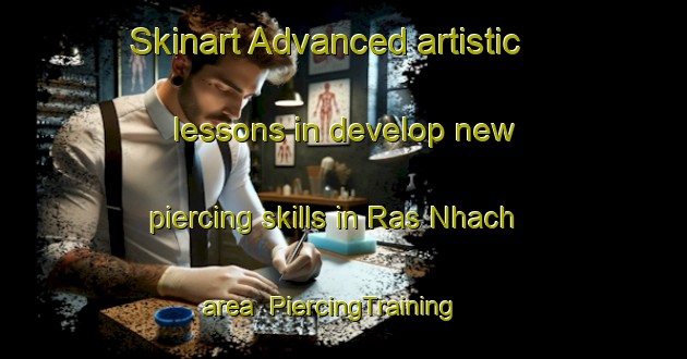 Skinart Advanced artistic lessons in develop new piercing skills in Ras Nhach area | PiercingTraining | PiercingClasses | SkinartTraining-Lebanon