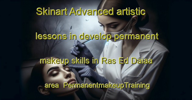 Skinart Advanced artistic lessons in develop permanent makeup skills in Ras Ed Daiaa area | PermanentmakeupTraining | PermanentmakeupClasses | SkinartTraining-Lebanon