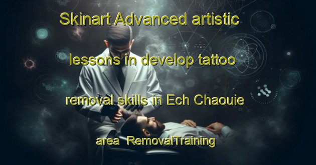 Skinart Advanced artistic lessons in develop tattoo removal skills in Ech Chaouie area | RemovalTraining | RemovalClasses | SkinartTraining-Lebanon