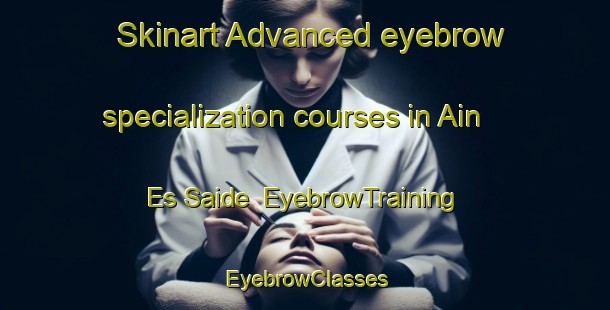 Skinart Advanced eyebrow specialization courses in Ain Es Saide | EyebrowTraining | EyebrowClasses | SkinartTraining-Lebanon