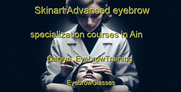 Skinart Advanced eyebrow specialization courses in Ain Qaniye | EyebrowTraining | EyebrowClasses | SkinartTraining-Lebanon