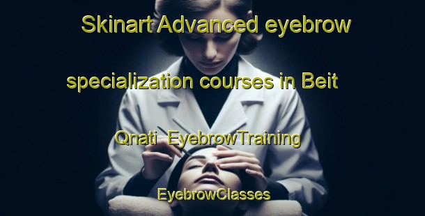 Skinart Advanced eyebrow specialization courses in Beit Qnati | EyebrowTraining | EyebrowClasses | SkinartTraining-Lebanon