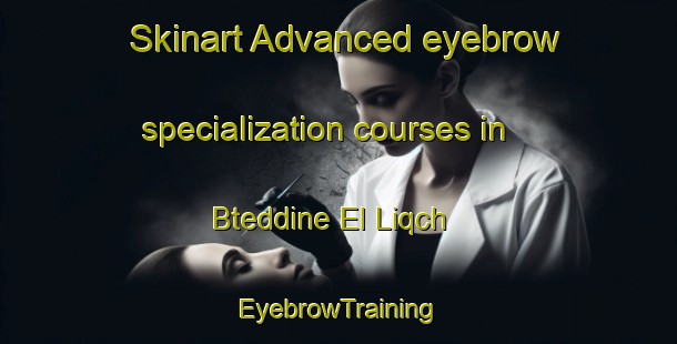 Skinart Advanced eyebrow specialization courses in Bteddine El Liqch | EyebrowTraining | EyebrowClasses | SkinartTraining-Lebanon