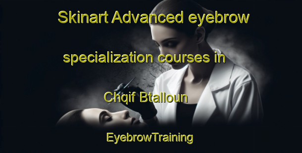 Skinart Advanced eyebrow specialization courses in Chqif Btalloun | EyebrowTraining | EyebrowClasses | SkinartTraining-Lebanon