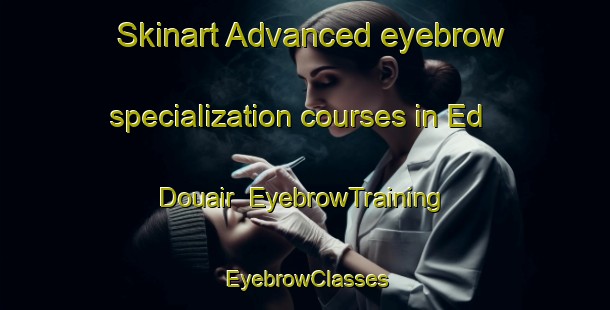 Skinart Advanced eyebrow specialization courses in Ed Douair | EyebrowTraining | EyebrowClasses | SkinartTraining-Lebanon