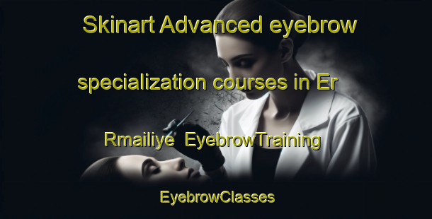 Skinart Advanced eyebrow specialization courses in Er Rmailiye | EyebrowTraining | EyebrowClasses | SkinartTraining-Lebanon