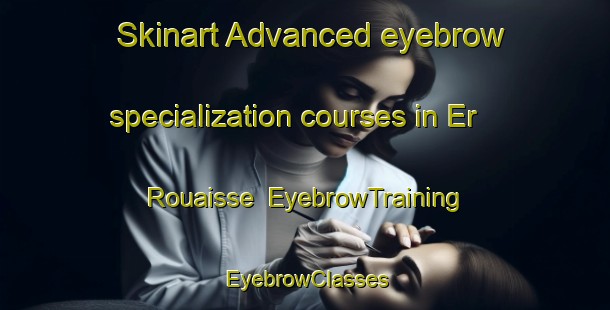 Skinart Advanced eyebrow specialization courses in Er Rouaisse | EyebrowTraining | EyebrowClasses | SkinartTraining-Lebanon