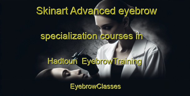 Skinart Advanced eyebrow specialization courses in Hadtoun | EyebrowTraining | EyebrowClasses | SkinartTraining-Lebanon