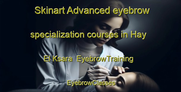 Skinart Advanced eyebrow specialization courses in Hay El Ksara | EyebrowTraining | EyebrowClasses | SkinartTraining-Lebanon