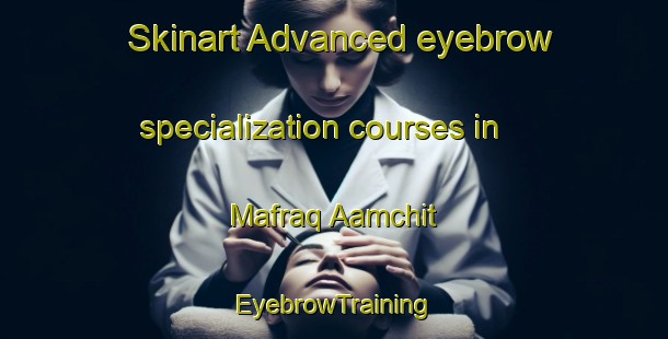 Skinart Advanced eyebrow specialization courses in Mafraq Aamchit | EyebrowTraining | EyebrowClasses | SkinartTraining-Lebanon
