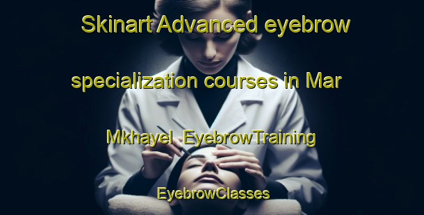 Skinart Advanced eyebrow specialization courses in Mar Mkhayel | EyebrowTraining | EyebrowClasses | SkinartTraining-Lebanon