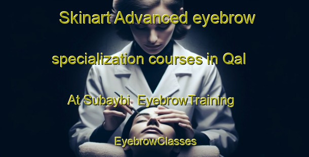 Skinart Advanced eyebrow specialization courses in Qal At Subaybi | EyebrowTraining | EyebrowClasses | SkinartTraining-Lebanon