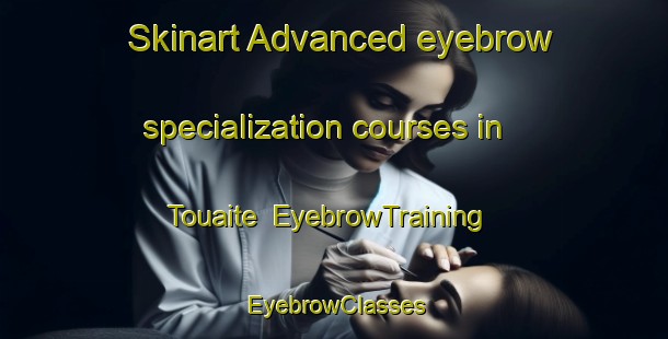 Skinart Advanced eyebrow specialization courses in Touaite | EyebrowTraining | EyebrowClasses | SkinartTraining-Lebanon