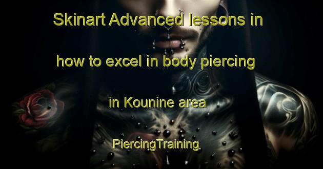 Skinart Advanced lessons in how to excel in body piercing in Kounine area | PiercingTraining | PiercingClasses | SkinartTraining-Lebanon