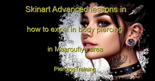 Skinart Advanced lessons in how to excel in body piercing in Maaroufiye area | PiercingTraining | PiercingClasses | SkinartTraining-Lebanon