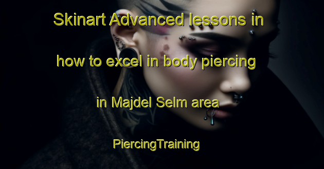 Skinart Advanced lessons in how to excel in body piercing in Majdel Selm area | PiercingTraining | PiercingClasses | SkinartTraining-Lebanon