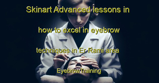 Skinart Advanced lessons in how to excel in eyebrow techniques in Er Rami area | EyebrowTraining | EyebrowClasses | SkinartTraining-Lebanon