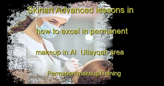 Skinart Advanced lessons in how to excel in permanent makeup in Al  Ullayqah area | PermanentmakeupTraining | PermanentmakeupClasses | SkinartTraining-Lebanon