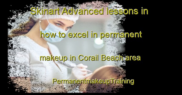 Skinart Advanced lessons in how to excel in permanent makeup in Corail Beach area | PermanentmakeupTraining | PermanentmakeupClasses | SkinartTraining-Lebanon