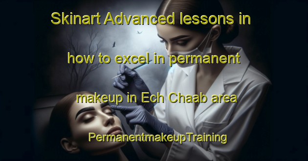 Skinart Advanced lessons in how to excel in permanent makeup in Ech Chaab area | PermanentmakeupTraining | PermanentmakeupClasses | SkinartTraining-Lebanon