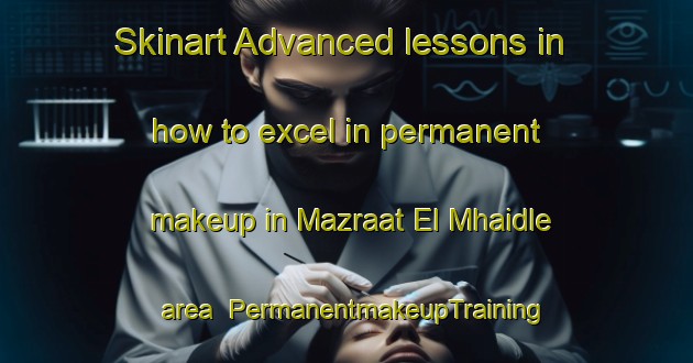 Skinart Advanced lessons in how to excel in permanent makeup in Mazraat El Mhaidle area | PermanentmakeupTraining | PermanentmakeupClasses | SkinartTraining-Lebanon