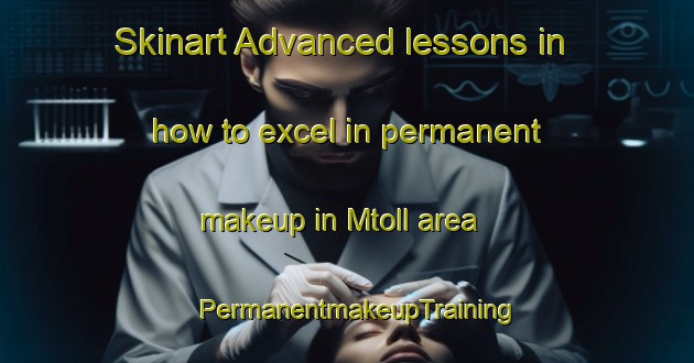 Skinart Advanced lessons in how to excel in permanent makeup in Mtoll area | PermanentmakeupTraining | PermanentmakeupClasses | SkinartTraining-Lebanon