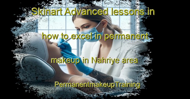 Skinart Advanced lessons in how to excel in permanent makeup in Nahriye area | PermanentmakeupTraining | PermanentmakeupClasses | SkinartTraining-Lebanon