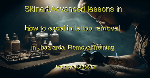 Skinart Advanced lessons in how to excel in tattoo removal in Jbaa area | RemovalTraining | RemovalClasses | SkinartTraining-Lebanon