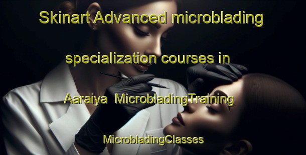 Skinart Advanced microblading specialization courses in Aaraiya | #MicrobladingTraining #MicrobladingClasses #SkinartTraining-Lebanon