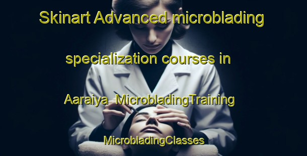 Skinart Advanced microblading specialization courses in Aaraiya | #MicrobladingTraining #MicrobladingClasses #SkinartTraining-Lebanon