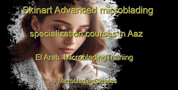 Skinart Advanced microblading specialization courses in Aaz El Arab | MicrobladingTraining | MicrobladingClasses | SkinartTraining-Lebanon