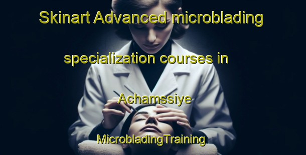 Skinart Advanced microblading specialization courses in Achamssiye | #MicrobladingTraining #MicrobladingClasses #SkinartTraining-Lebanon