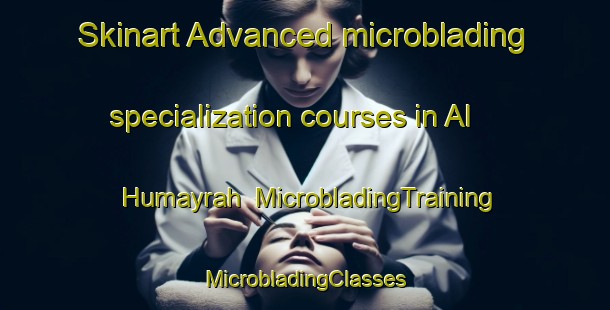 Skinart Advanced microblading specialization courses in Al Humayrah | #MicrobladingTraining #MicrobladingClasses #SkinartTraining-Lebanon