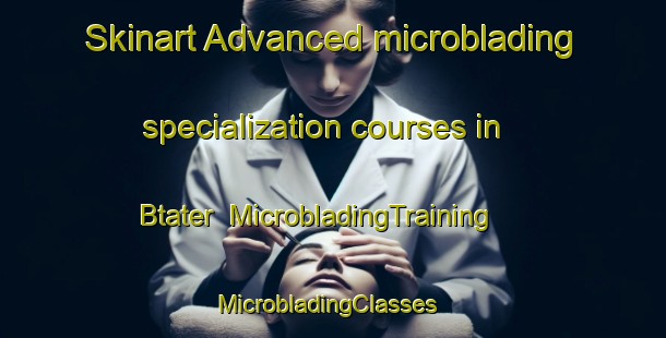 Skinart Advanced microblading specialization courses in Btater | MicrobladingTraining | MicrobladingClasses | SkinartTraining-Lebanon