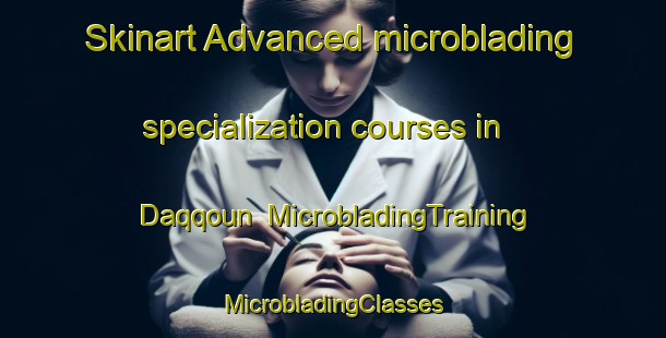 Skinart Advanced microblading specialization courses in Daqqoun | #MicrobladingTraining #MicrobladingClasses #SkinartTraining-Lebanon