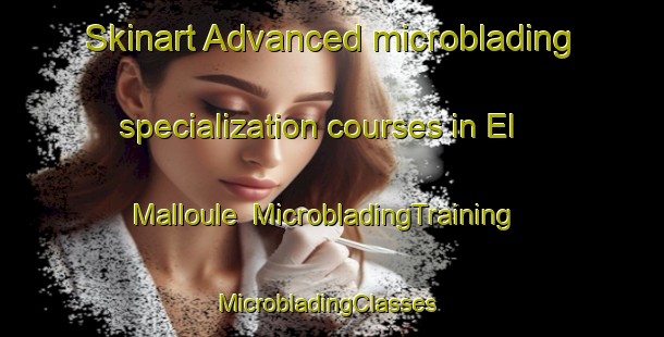 Skinart Advanced microblading specialization courses in El Malloule | MicrobladingTraining | MicrobladingClasses | SkinartTraining-Lebanon