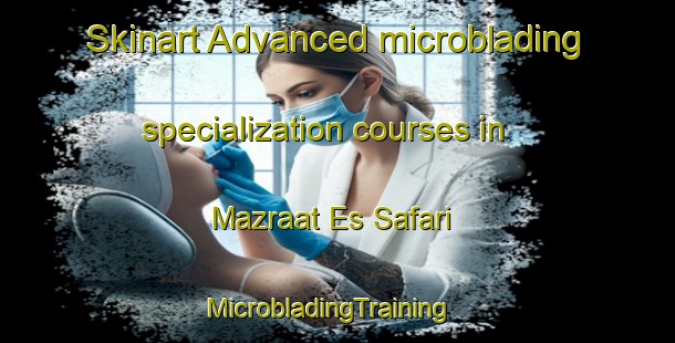 Skinart Advanced microblading specialization courses in Mazraat Es Safari | MicrobladingTraining | MicrobladingClasses | SkinartTraining-Lebanon