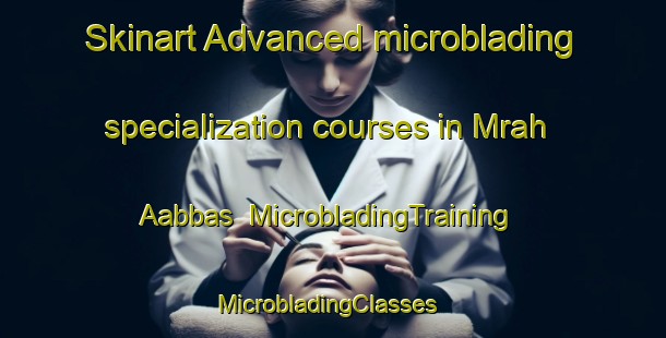 Skinart Advanced microblading specialization courses in Mrah Aabbas | MicrobladingTraining | MicrobladingClasses | SkinartTraining-Lebanon